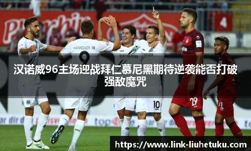 汉诺威96主场迎战拜仁慕尼黑期待逆袭能否打破强敌魔咒