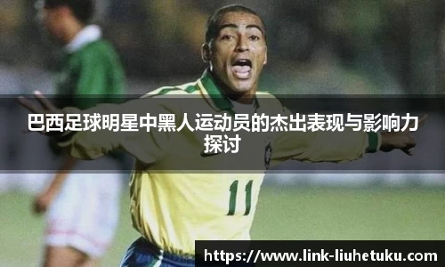 巴西足球明星中黑人运动员的杰出表现与影响力探讨