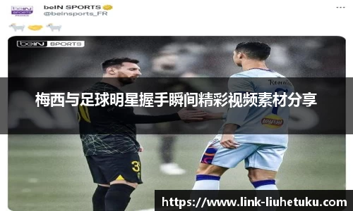 梅西与足球明星握手瞬间精彩视频素材分享