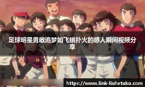 足球明星勇敢追梦如飞蛾扑火的感人瞬间视频分享